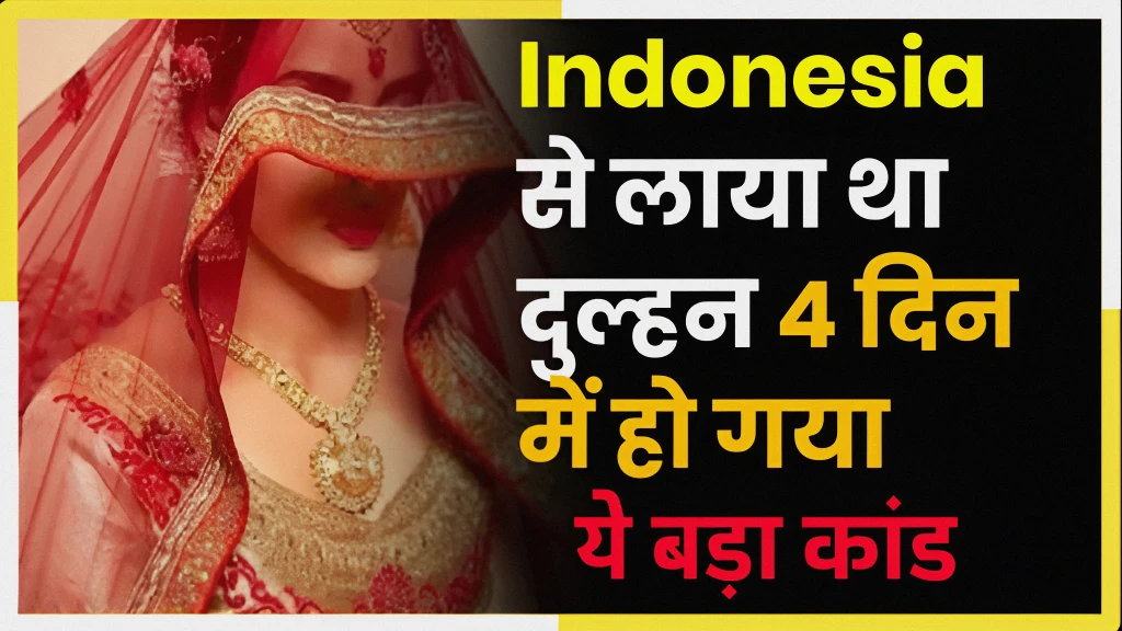 Indonesia से लाया था दुल्हन 4 दिन में हो गया ये बड़ा कांड