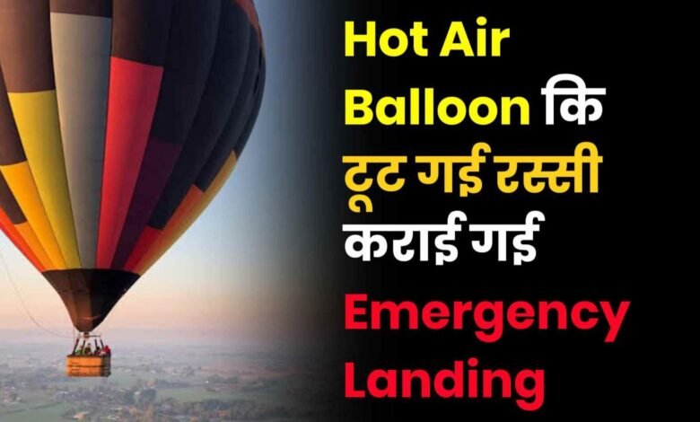 Hot Air Balloon कि टूट गई रस्सी कराई गई Emergency Landing