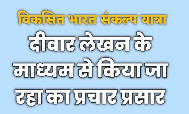 विकसित भारत संकल्प यात्रा : दीवार लेखन के माध्यम से किया जा रहा का प्रचार प्रसार