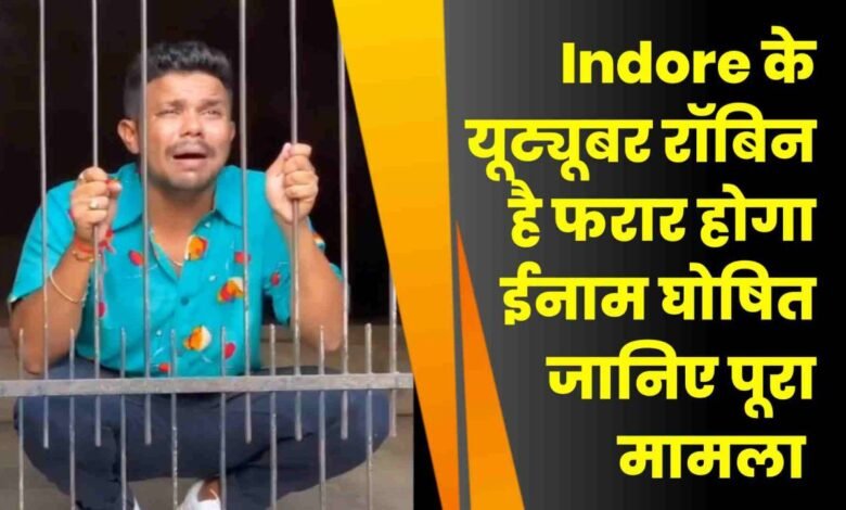 Indore के यूट्यूबर रॉबिन की मुसीबत बढ़ी दुष्कर्म मामले में फरारी के दौरान होगा इनाम घोषित