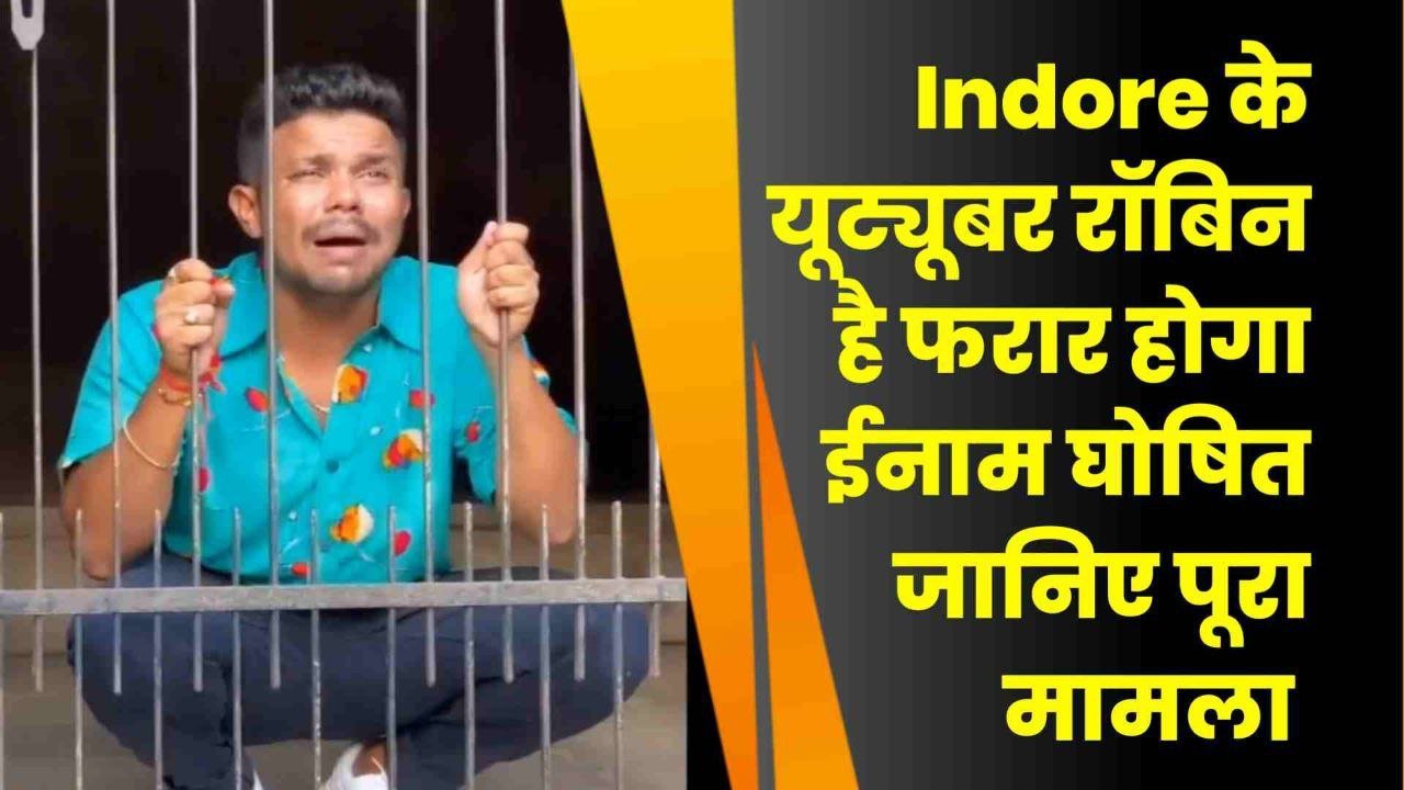 Indore के यूट्यूबर रॉबिन की मुसीबत बढ़ी दुष्कर्म मामले में फरारी के दौरान होगा इनाम घोषित