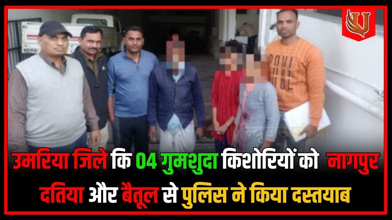 उमरिया जिले कि 04 गुमशुदा किशोरियों को  नागपुर दतिया और बैतूल से पुलिस ने किया दस्तयाब