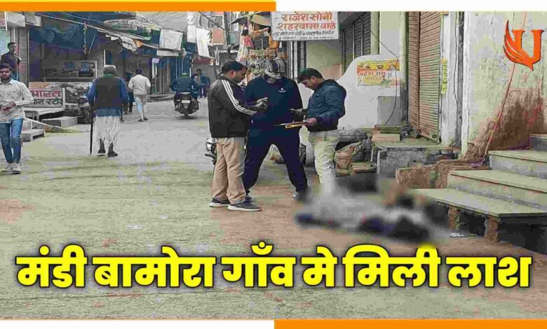 Mandi Bamora गांव में सुबह-सुबह लाश मिलने से मचा हड़कंप
