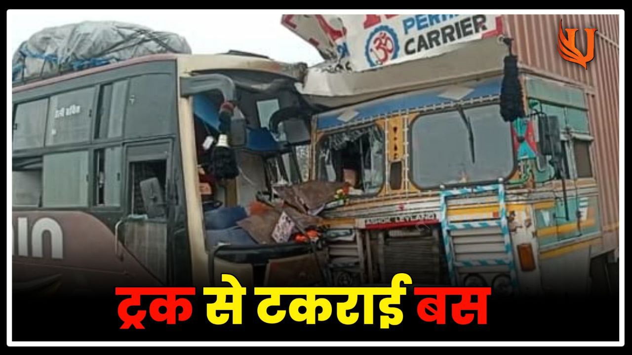 ट्रक से टकराई बस विजिबिलिटी कम होने की वजह से हुआ हादसा