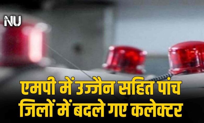 MP IAS TRANSFER : एमपी में उज्जैन सहित पांच जिलों में बदले गए कलेक्टर देखिए सूची