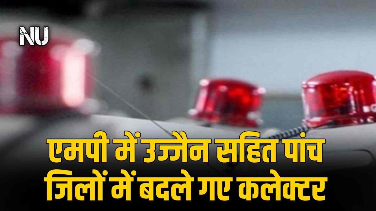 MP IAS TRANSFER : एमपी में उज्जैन सहित पांच जिलों में बदले गए कलेक्टर देखिए सूची