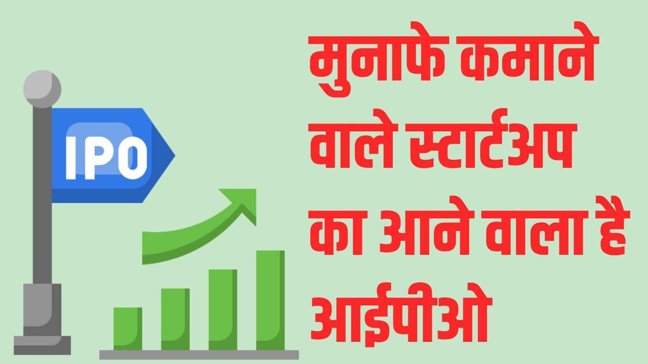 IPO : मुनाफे कमाने वाले स्टार्टअप का आने वाला है आईपीओ बनाकर रखें तगड़ी तैयारी