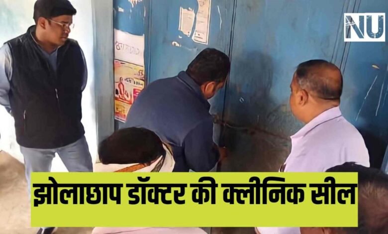 Breaking News : झोलाछाप डॉक्टर की क्लिनिक सील जांच के बाद हो सकती है एफआईआर