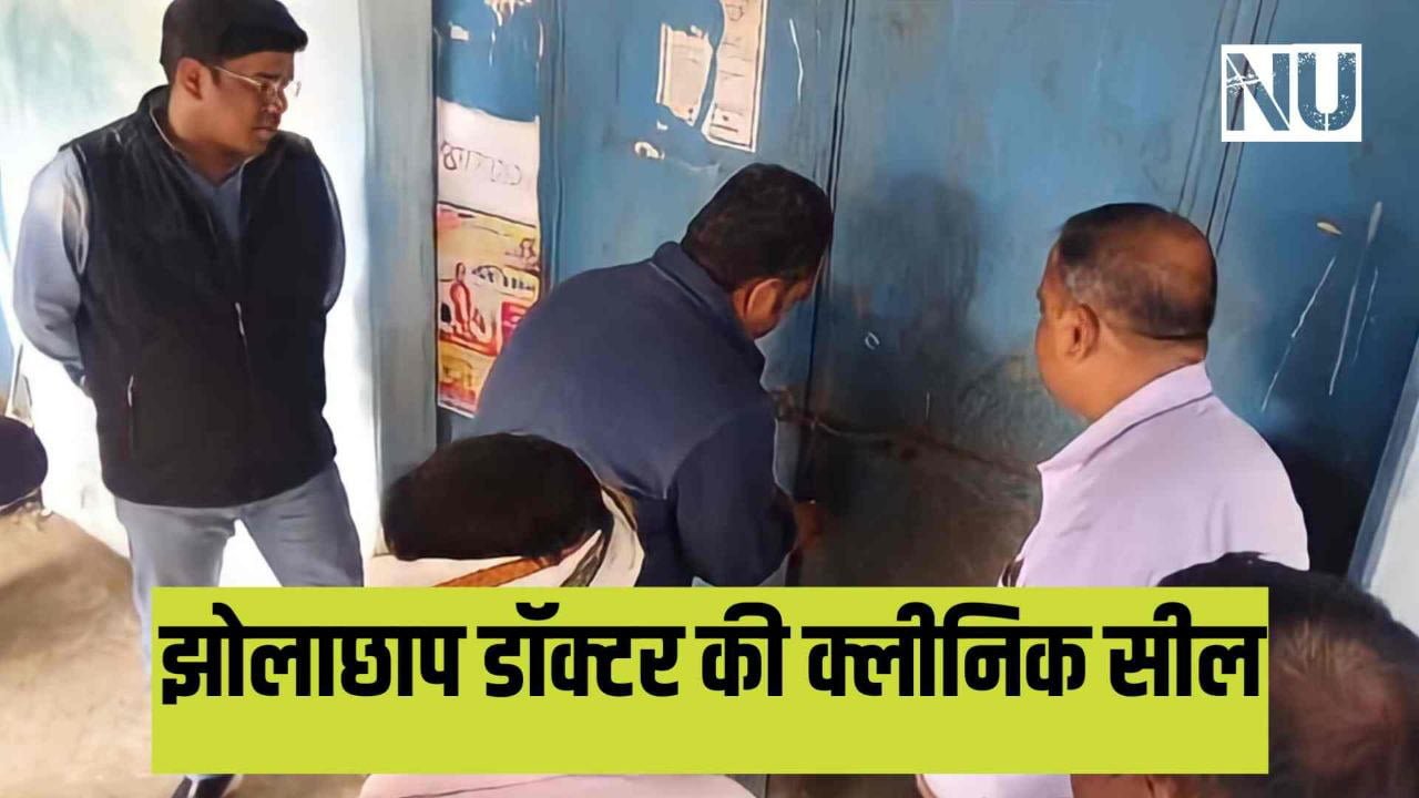 Breaking News : झोलाछाप डॉक्टर की क्लिनिक सील जांच के बाद हो सकती है एफआईआर
