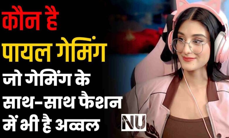 payal gaming : कौन है पायल गेमिंग जो गेमिंग के साथ-साथ फैशन में भी है अव्वल