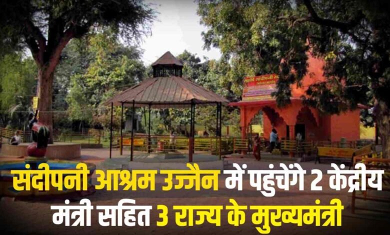 संदीपनी आश्रम उज्जैन में पहुचेंगे 2 केंद्रीय मंत्री सहित 3 राज्य के मुख्यमंत्री