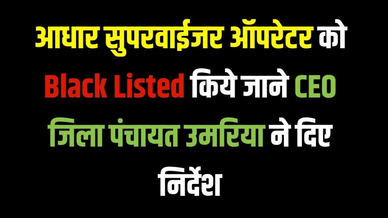 आधार सुपरवाईजर ऑपरेटर को Black Listed किये जाने CEO जिला पंचायत उमरिया ने दिए निर्देश