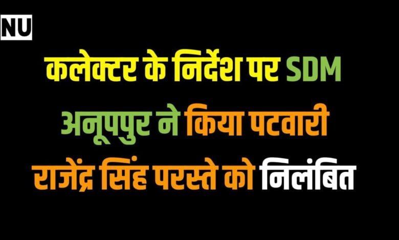 कलेक्टर के निर्देश पर SDM अनूपपुर ने किया पटवारी राजेंद्र सिंह परस्ते को निलंबित