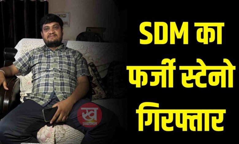 एसडीएम का फर्जी स्टेनो पुलिस ने किया गिरफ्तार जानिए कहा का है मामला